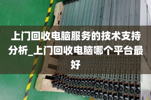 上门回收电脑服务的技术支持分析_上门回收电脑哪个平台最好