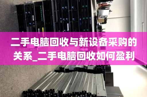 二手电脑回收与新设备采购的关系_二手电脑回收如何盈利
