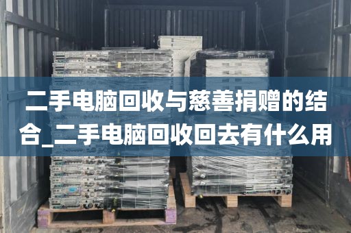 二手电脑回收与慈善捐赠的结合_二手电脑回收回去有什么用