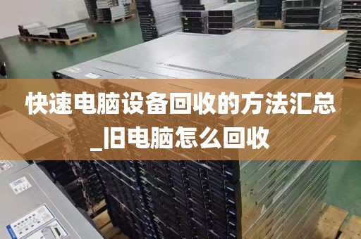 快速电脑设备回收的方法汇总_旧电脑怎么回收