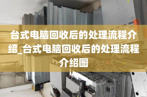 台式电脑回收后的处理流程介绍_台式电脑回收后的处理流程介绍图