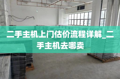 二手主机上门估价流程详解_二手主机去哪卖