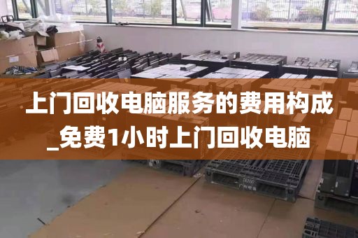 上门回收电脑服务的费用构成_免费1小时上门回收电脑