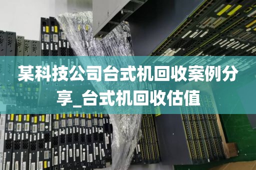 某科技公司台式机回收案例分享_台式机回收估值