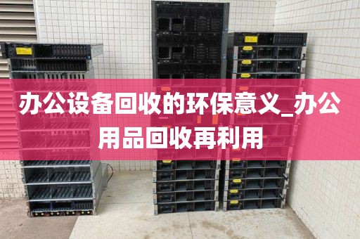 办公设备回收的环保意义_办公用品回收再利用