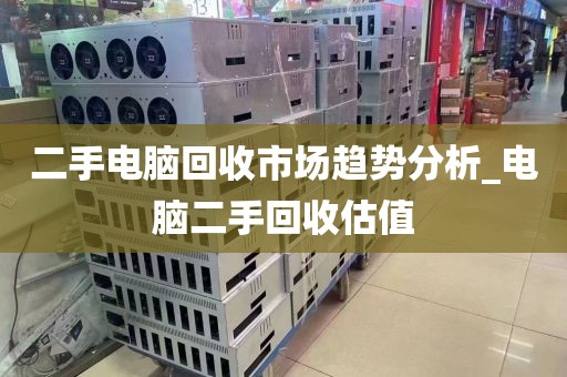 二手电脑回收市场趋势分析_电脑二手回收估值