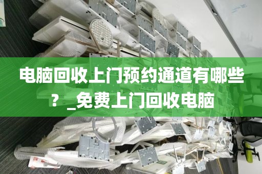 电脑回收上门预约通道有哪些？_免费上门回收电脑