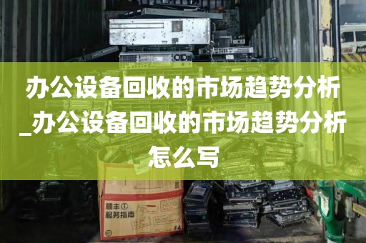 办公设备回收的市场趋势分析_办公设备回收的市场趋势分析怎么写