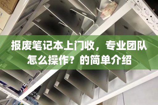 报废笔记本上门收，专业团队怎么操作？的简单介绍
