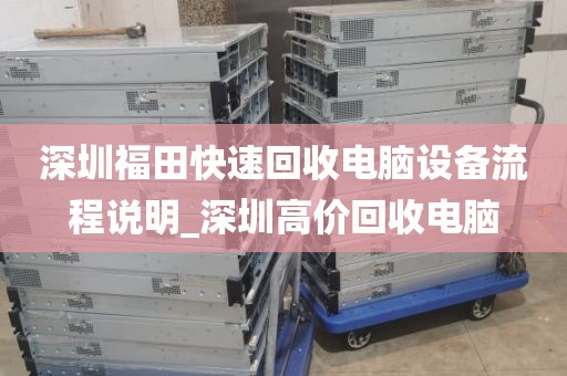 深圳福田快速回收电脑设备流程说明_深圳高价回收电脑