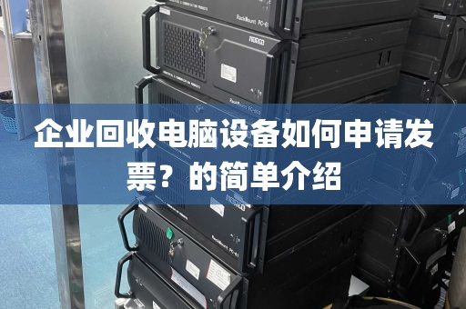 企业回收电脑设备如何申请发票？的简单介绍