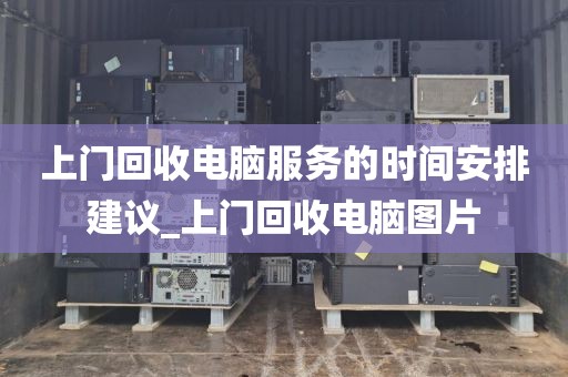 上门回收电脑服务的时间安排建议_上门回收电脑图片