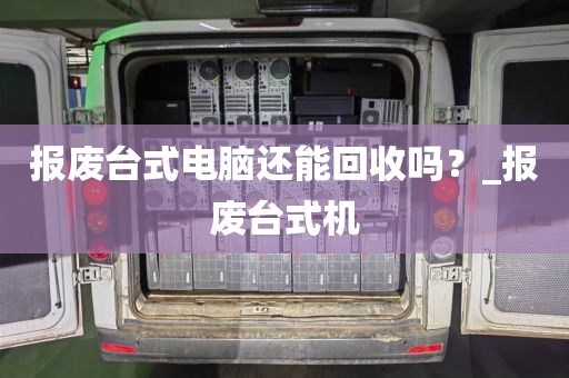 报废台式电脑还能回收吗？_报废台式机