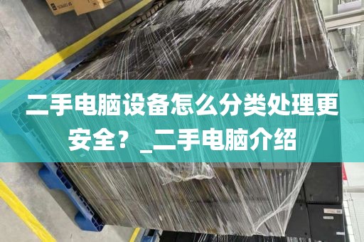 二手电脑设备怎么分类处理更安全？_二手电脑介绍