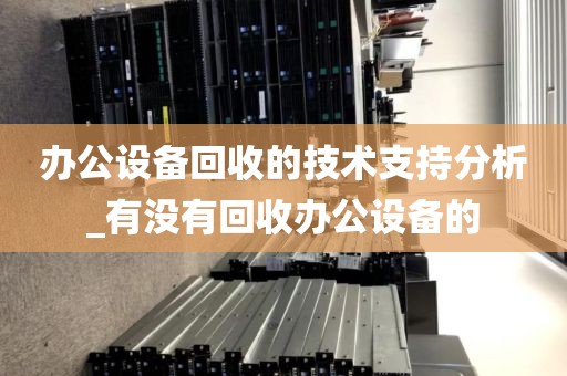 办公设备回收的技术支持分析_有没有回收办公设备的