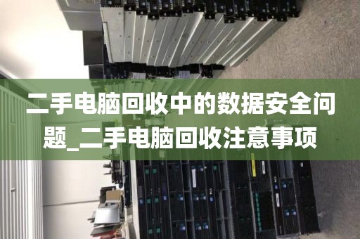 二手电脑回收中的数据安全问题_二手电脑回收注意事项