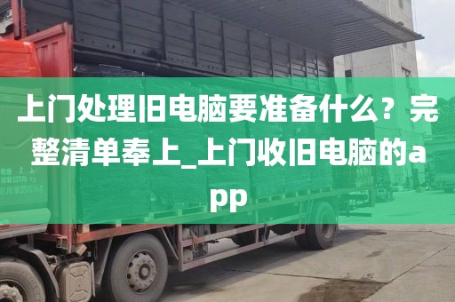 上门处理旧电脑要准备什么？完整清单奉上_上门收旧电脑的app