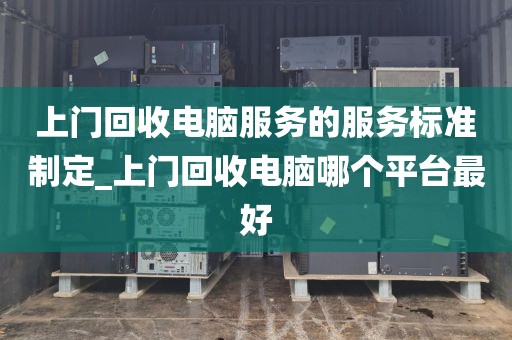 上门回收电脑服务的服务标准制定_上门回收电脑哪个平台最好