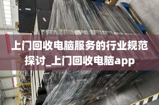 上门回收电脑服务的行业规范探讨_上门回收电脑app