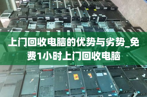 上门回收电脑的优势与劣势_免费1小时上门回收电脑