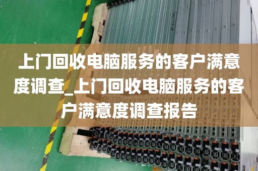 上门回收电脑服务的客户满意度调查_上门回收电脑服务的客户满意度调查报告