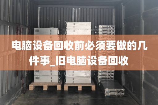 电脑设备回收前必须要做的几件事_旧电脑设备回收