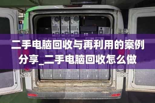 二手电脑回收与再利用的案例分享_二手电脑回收怎么做