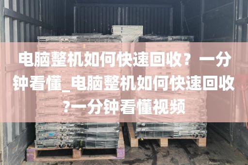 电脑整机如何快速回收？一分钟看懂_电脑整机如何快速回收?一分钟看懂视频