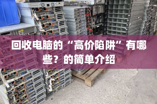 回收电脑的“高价陷阱”有哪些？的简单介绍