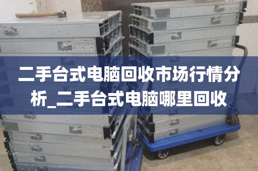 二手台式电脑回收市场行情分析_二手台式电脑哪里回收