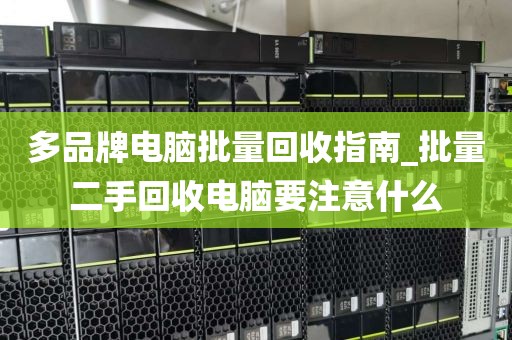 多品牌电脑批量回收指南_批量二手回收电脑要注意什么