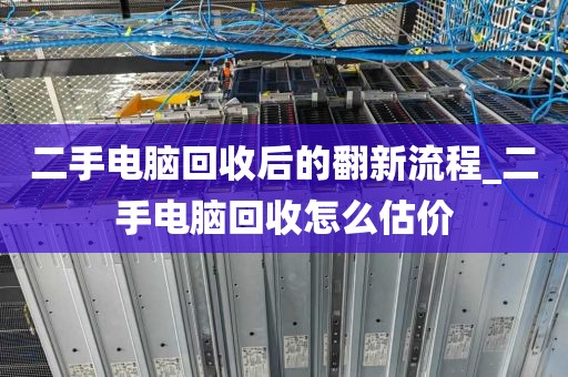 二手电脑回收后的翻新流程_二手电脑回收怎么估价