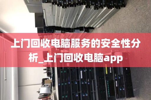 上门回收电脑服务的安全性分析_上门回收电脑app