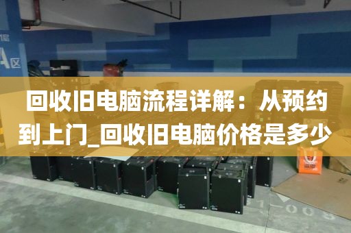 回收旧电脑流程详解：从预约到上门_回收旧电脑价格是多少