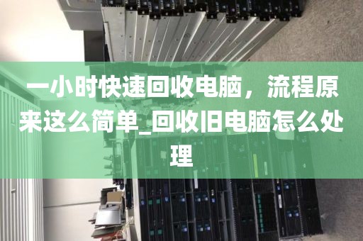 一小时快速回收电脑，流程原来这么简单_回收旧电脑怎么处理