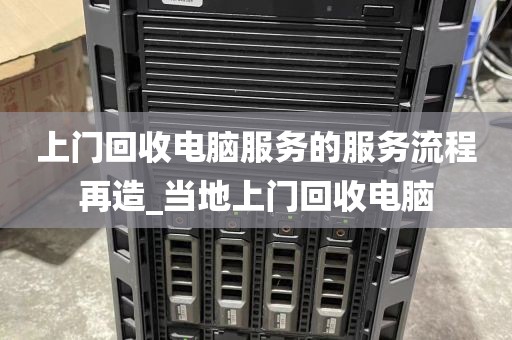 上门回收电脑服务的服务流程再造_当地上门回收电脑