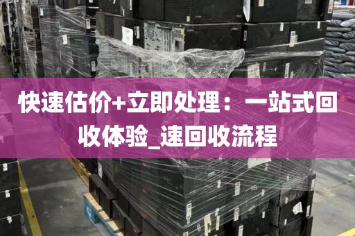 快速估价+立即处理：一站式回收体验_速回收流程