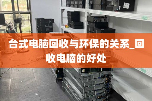 台式电脑回收与环保的关系_回收电脑的好处